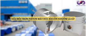 Dầu bôi trơn piston máy đúc khuôn nhuôm là gì