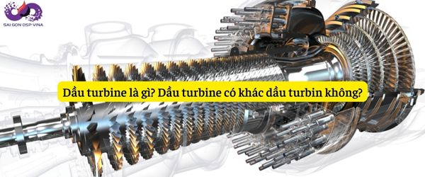 Dầu turbine là gì? Dầu turbine có khác dầu turbin không?