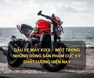 Dau xe may Kixx mot trong nhung dong san pham cuc ky chat luong hien nay