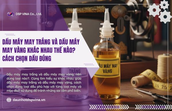Dầu máy may trắng và dầu máy may vàng khác nhau thế nào? Cách chọn dầu đúng 1 dspvina-dau-may-trang-va-dau-may-may-vang